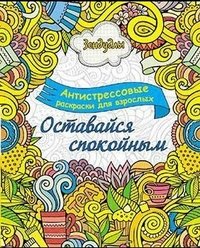 Оставайся спокойным. Альбом для раскрашивания. Антистрессовые раскраски для взрослых