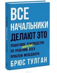 Все начальники делают это. Пошаговое руководство по решению (почти) всех проблем менеджера