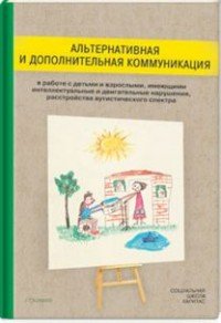 Альтернативная и дополнительная коммуникация в работе с детьми и взрослыми, имеющими интеллектуальные и двигательные нарушения, расстройство аутистического спектра