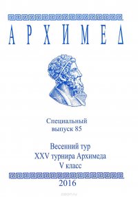 Архимед. Весенний тур 25 турнира Архимеда. 5 класс. Специальный выпуск 85