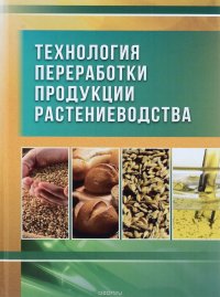 Технология переработки продукции растениеводства. Учебник