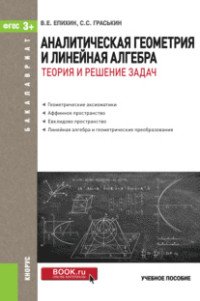 Аналитическая геометрия и линейная алгебра. Теория и решение задач. Учебное пособие