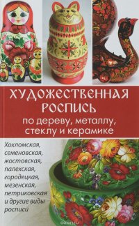 Художественная роспись по дереву, металлу, стеклу и керамике. Хохломская, Семеновская, жостовская, палехская, городецкая, мезенская, петриковская и другие виды росписи