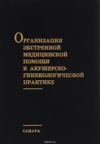 Организация экстренной медицинской помощи в акушерско-гинекологической практике. Учебно-методическое пособие