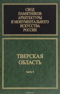 Свод памятников архитектуры и монументального искусства России. Тверская область. Часть 4