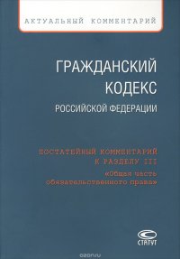 Гражданский Кодекс Российской Федерации. Постатейный комментарий к разделу 3 «Общая часть обязательственного права»