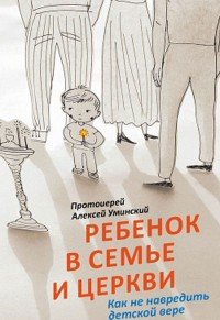 Ребенок в семье и Церкви. Как не навредить детской вере