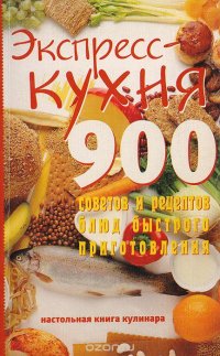 Экспресс кухня. 900 советов и рецептов блюд быстрого приготовления