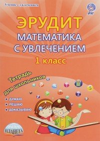 Эрудит. Математика с увлечением. Думаю, решаю, доказываю... 1 класс. Тетрадь для обучающихся