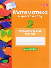 Математика в детском саду. Математическая тетрадь для детей от 5 лет