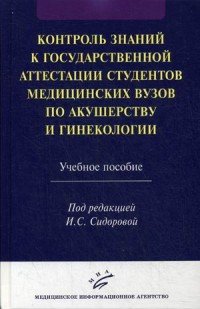 Контроль знаний к государственной аттестации студентов медицинских вузов по акушерству и гинекологии. Учебное пособие