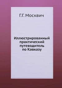 Иллюстрированный практический путеводитель по Кавказу