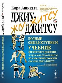 Джиу-джитсу. Полный общедоступный учебник физического развития и приемов самозащиты по известной японской системе джиу-джитсу. С иллюстрациями и анатомическими картами