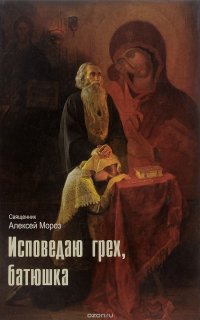 Исповедаю грех, батюшка. Наиболее полный анализ грехов и пути борьбы с ними