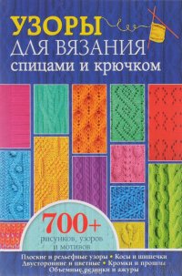 Узоры для вязания спицами и крючком. Более 700 рисунков, узоров и мотивов