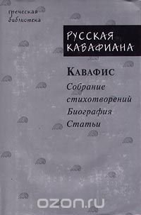 Русская кавафиана в трех частях. Кавафис. Собрание стихотворений. Биография. Статьи