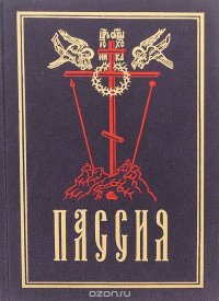 Пассия, или Чинопоследование с акафистом Божественным Страстем христовым. Проповеди