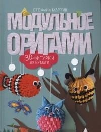 Мартин Стефани - «Модульное оригами. 3D фигурки из бумаги»