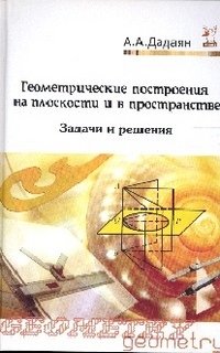 Геометрические построения на плоскости и в пространстве. Задачи и решения. Учебное пособие