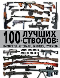 С. Л. Федосеев, А. Н. Ардашев - «100 лучших «стволов» – пистолеты, автоматы, винтовки, пулеметы»