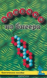 Фенечки из бисера. Практическое пособие