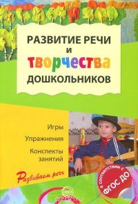 Развитие речи и творчества дошкольников. Игры. Упражнения. Конспекты занятий