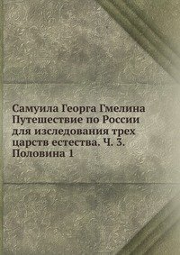 Самуила Георга Гмелина Путешествие по России для изследования трех царств естества. Ч. 3. Половина 1