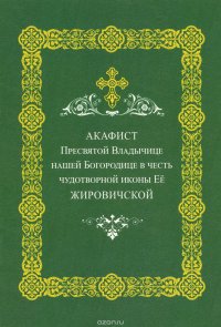 Акафист Пресвятой Владычице нашей Богородице в честь чудотворной иконы Ее Жировичской