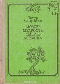 Тимур Зульфикаров - «Любовь, мудрость, смерть дервиша»