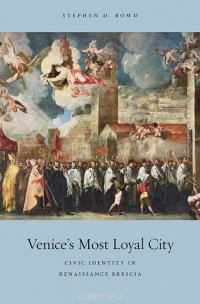 Venice?s Most Loyal City – Civic Identity in Renaissance Brescia