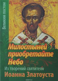 Милостыней приобретайте Небо. Из творений святителя Иоанна Златоуста