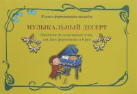 Музыкальный десерт. Фантазии на популярные темы для двух ф-но в 8 рук. Учеб. пос. для мл. кл. ДМШ