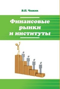 Финансовые рынки и институты: Уч. пос. /В.П.Чижик-М.:Форум, НИЦ ИНФРА-М,2016.-384с(ВО: Бакалавр.)(п)