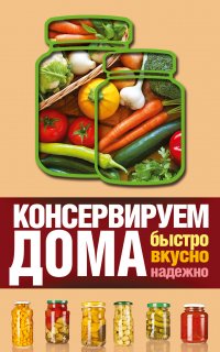 Консервируем дома: быстро, вкусно, надежно