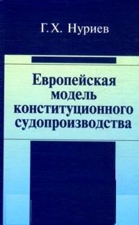 Европейская модель конституц. судопроизводства: Моногр. /Г.Х.Нуриев -М.:Юр.Норма, НИЦ ИНФРА-М, 2016