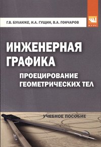 Инженерная графика: Проецирование геометр. тел / Г.В.Буланже - 3изд -М.:КУРС, НИЦ ИНФРА-М,2015-184с