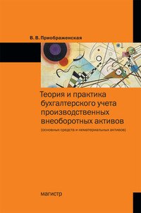 Теория и практика бухгалтерского учета производственных внеоборотных активов (основных средств и нематериальных активов)