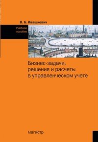 Бизнес-задачи, решения и расчеты в управленческом учете. Учебное пособие