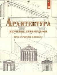 Архитектура. Изучение пяти ордеров. Жак Бароззио Виньола. Учебное пособие