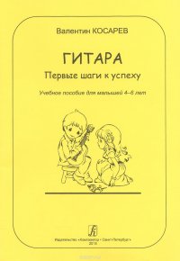 Гитара. Первые шаги к успеху. Учеб. пос. для малышей 4?6 лет. Стихи автора