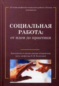 Социальная работа. От идеи до практики. Хрестоматия по трудам доктора исторических наук, профессора Е. И. Холостовой