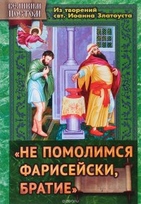 Не помолимся фарисейски, братие. Из творений святителя Иоанна Златоуста