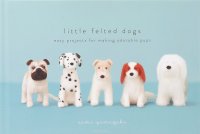 Saori Yamazaki - «Little Felted Dogs: Easy Projects for Making Adorable Needle Felted Pups»