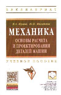 Механика. Основы расчета и проектирования деталей машин: Уч. пос./В.А.Жуков - ИНФРА-М,2015-349с.(ВО)