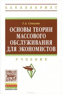 Основы теории массового обслуживания для экономистов:Уч./Г.А.Соколов-М.:НИЦ ИНФРА-М,2015.-128 с