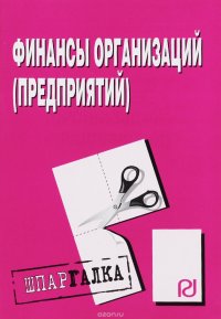 Финансы организаций (предприятий): Шпаргалка. - М.: РИОР, 2009. - 49 с. - (Шпаргалка (разрезная) ) (