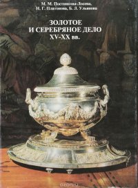 М. М. Постникова-Лосева, Н. Г. Платонова, Б. Л. Ульянова - «Золотое и серебряное дело XV - XX вв. (территория СССР)»