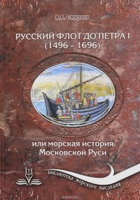 Русский флот до Петра I. 1496-1696 гг., или Морская история Московской Руси