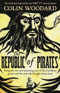 The Republic of Pirates: Being the True and Surprising Story of the Caribbean Pirates and the Man Who Brought Them Down