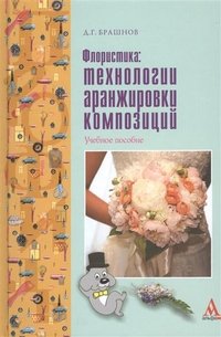 Флористика. Технологии аранжировки композиций. Учебное пособие